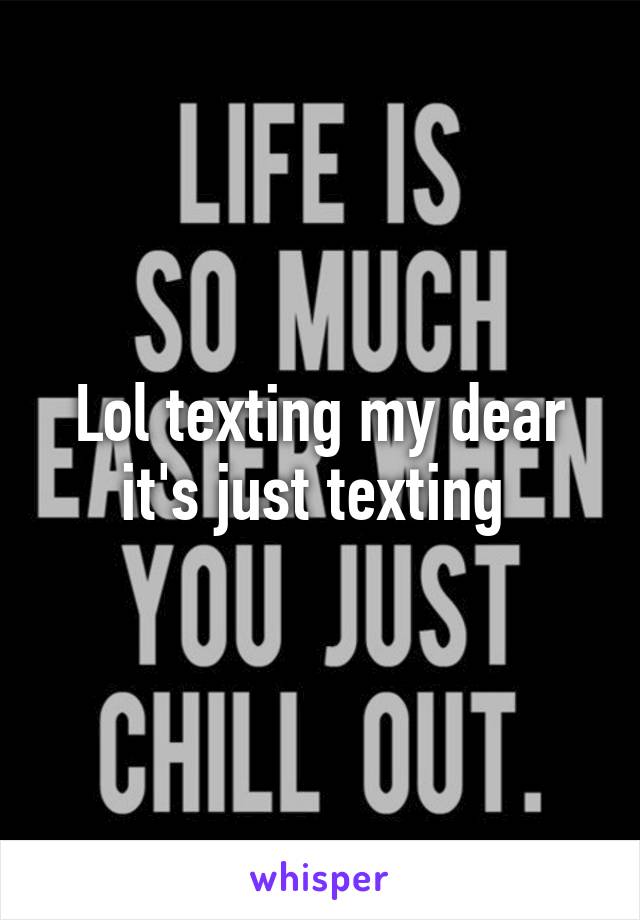 Lol texting my dear it's just texting 