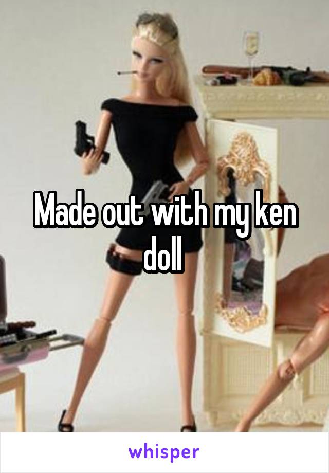 Made out with my ken doll 
