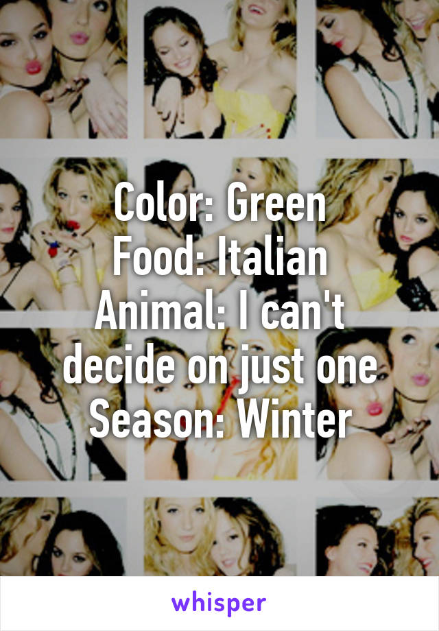 Color: Green
Food: Italian
Animal: I can't decide on just one
Season: Winter