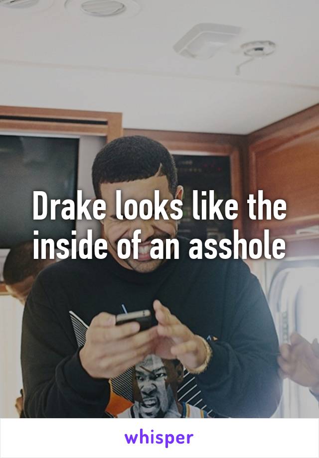 Drake looks like the inside of an asshole