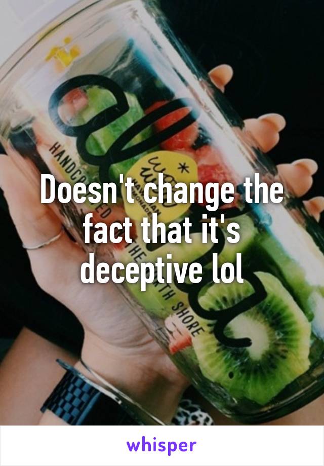 Doesn't change the fact that it's deceptive lol