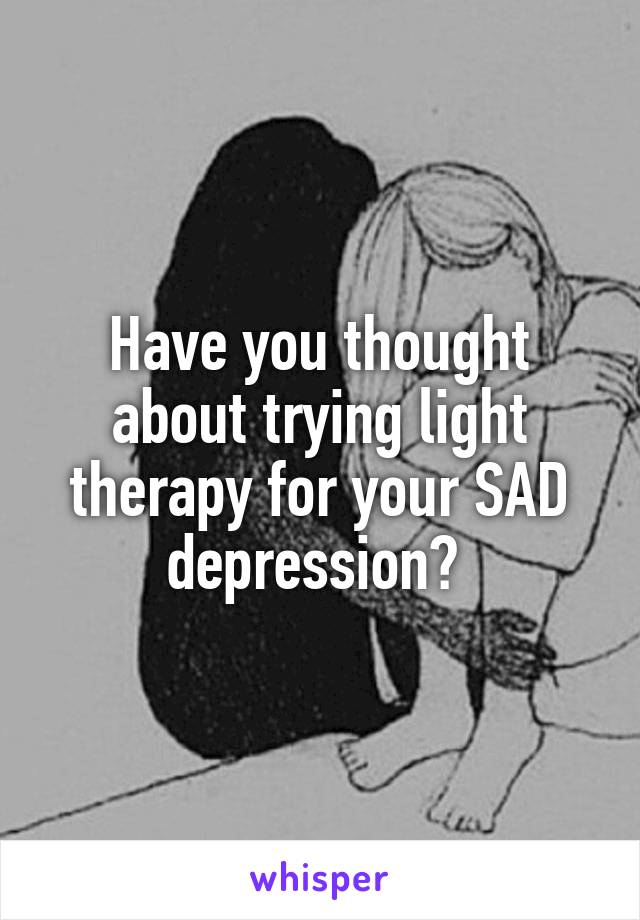 Have you thought about trying light therapy for your SAD depression? 