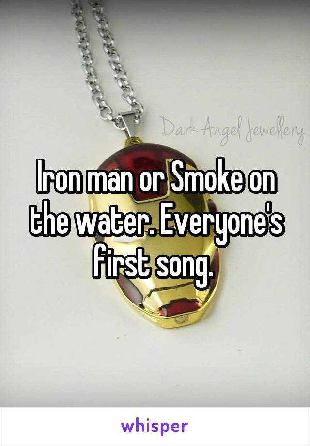 Iron man or Smoke on the water. Everyone's first song. 