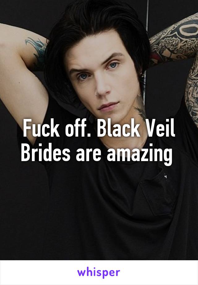 Fuck off. Black Veil Brides are amazing 