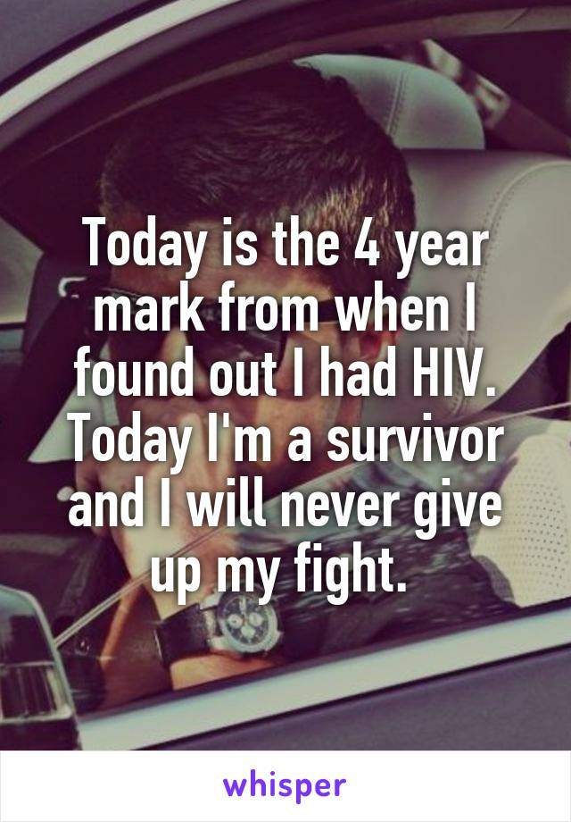 Today is the 4 year mark from when I found out I had HIV. Today I'm a survivor and I will never give up my fight. 