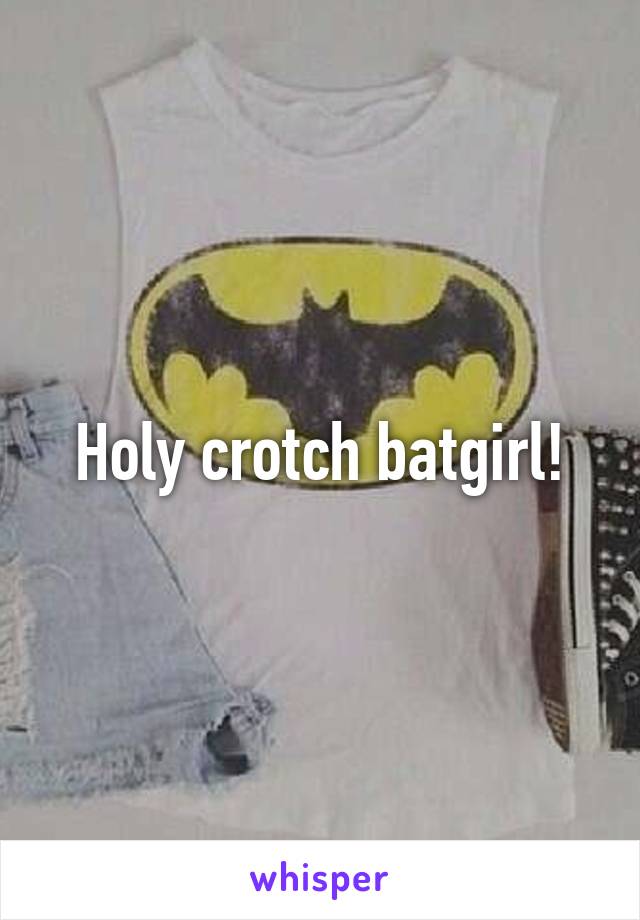 Holy crotch batgirl!