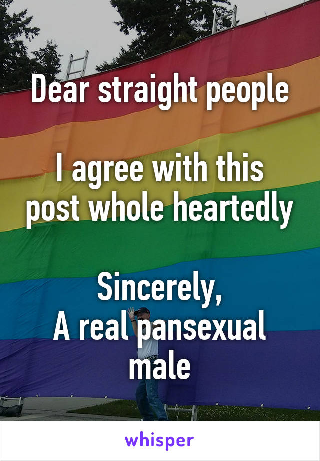 Dear straight people

I agree with this post whole heartedly

Sincerely,
A real pansexual male