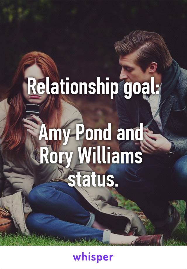 Relationship goal:

Amy Pond and 
Rory Williams 
status.