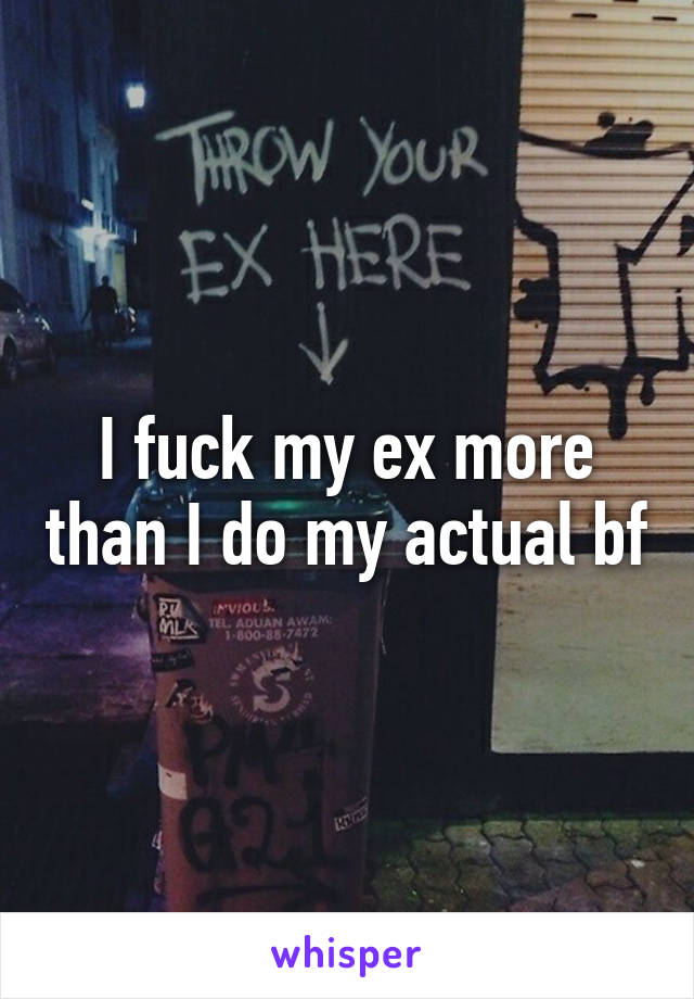 I fuck my ex more than I do my actual bf