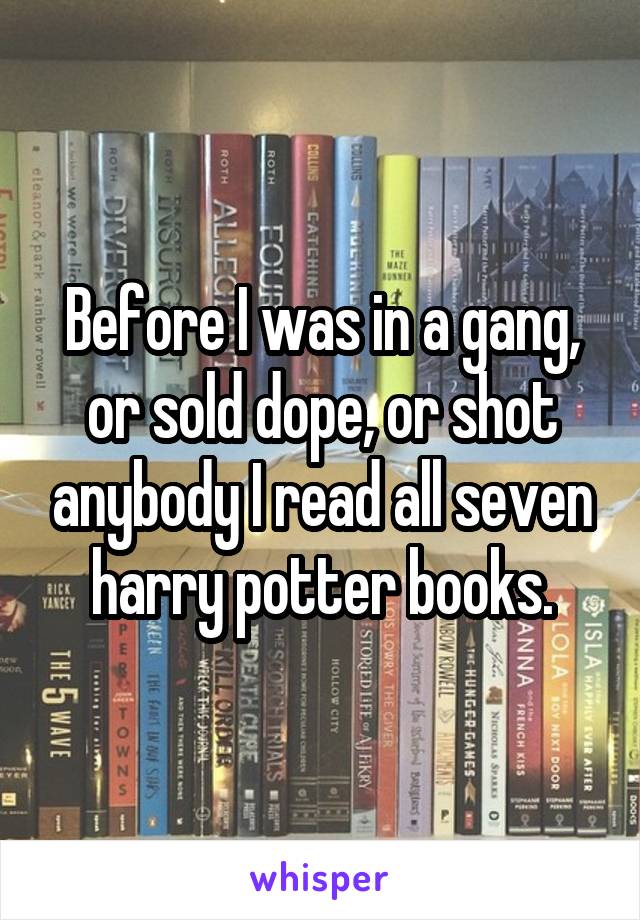 Before I was in a gang, or sold dope, or shot anybody I read all seven harry potter books.