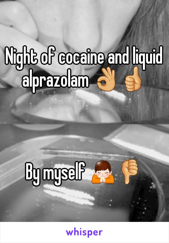 Night of cocaine and liquid alprazolam 👌👍 



By myself 🙏👎