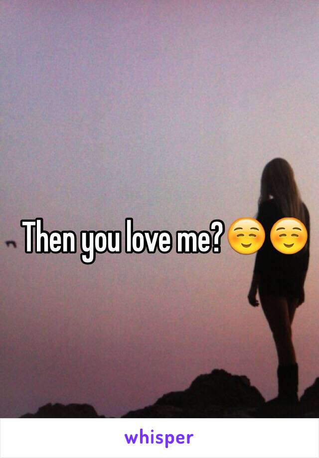 Then you love me?☺️☺️