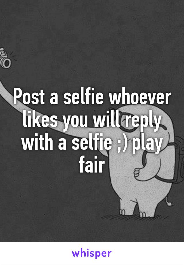 Post a selfie whoever likes you will reply with a selfie ;) play fair