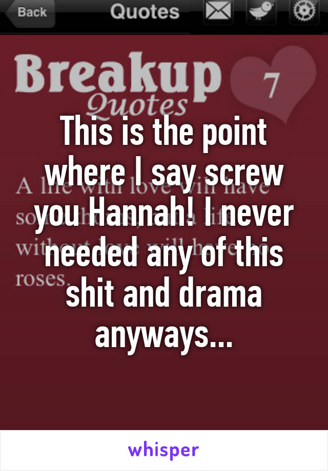 This is the point where I say screw you Hannah! I never needed any of this shit and drama anyways...