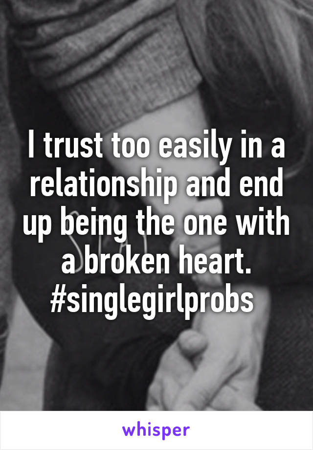 I trust too easily in a relationship and end up being the one with a broken heart. #singlegirlprobs 
