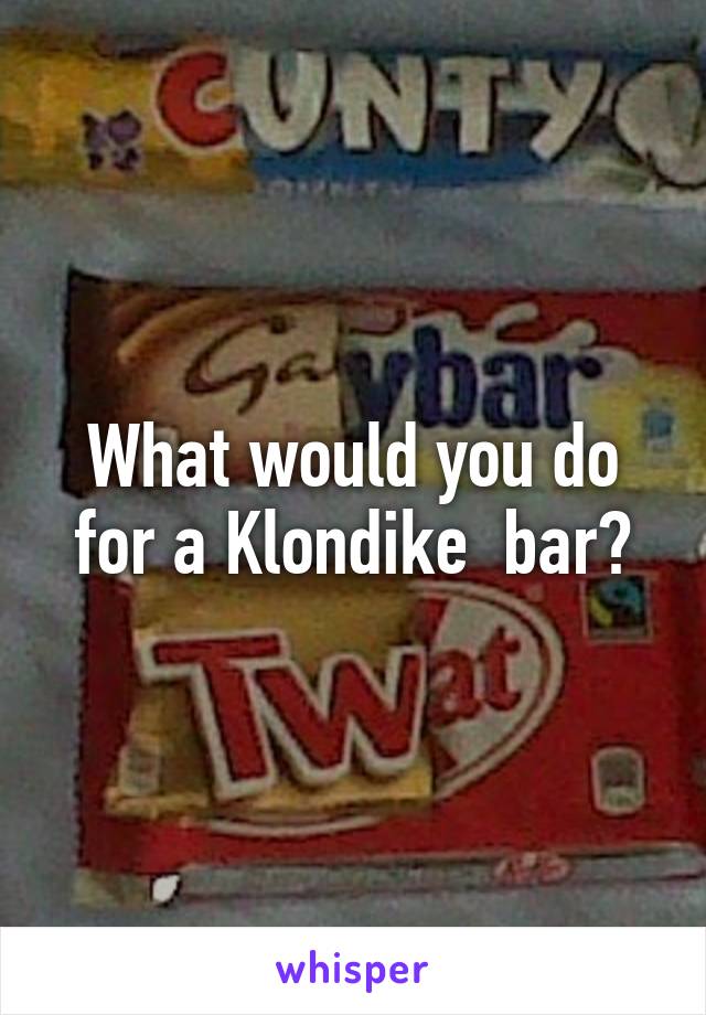 What would you do for a Klondike  bar?