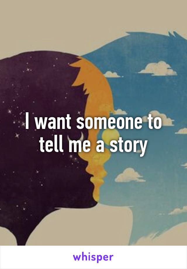 I want someone to tell me a story