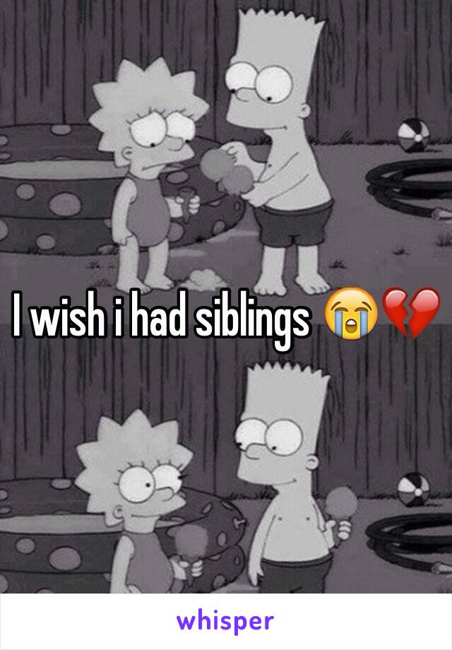 I wish i had siblings 😭💔