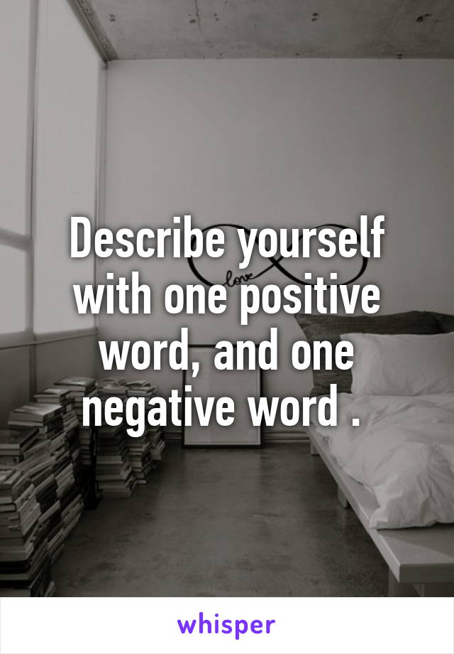 Describe yourself with one positive word, and one negative word . 