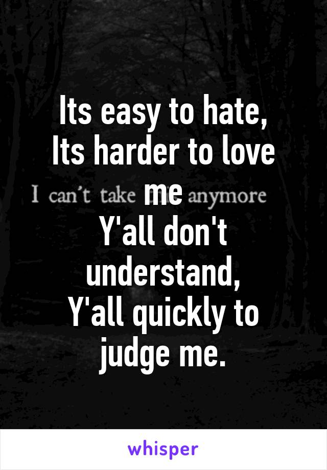 Its easy to hate,
Its harder to love me
Y'all don't understand,
Y'all quickly to judge me.
