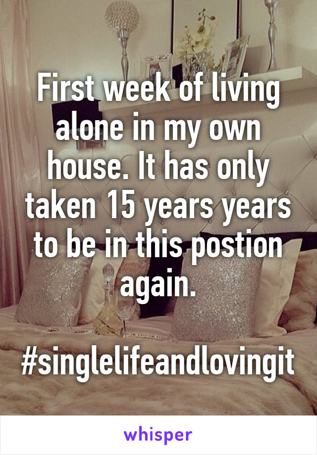 First week of living alone in my own house. It has only taken 15 years years to be in this postion again.

#singlelifeandlovingit