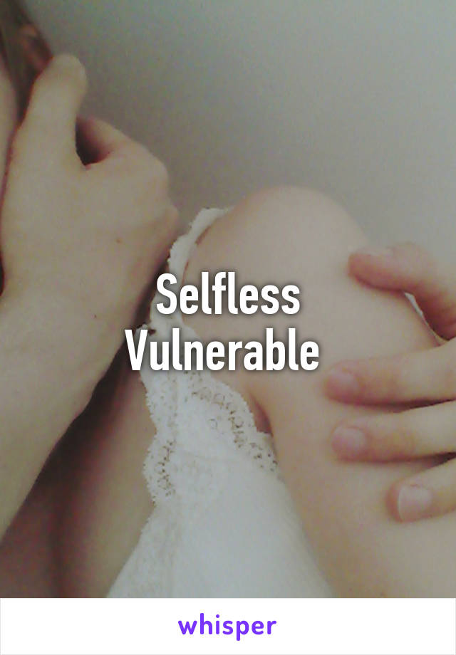 Selfless
Vulnerable 