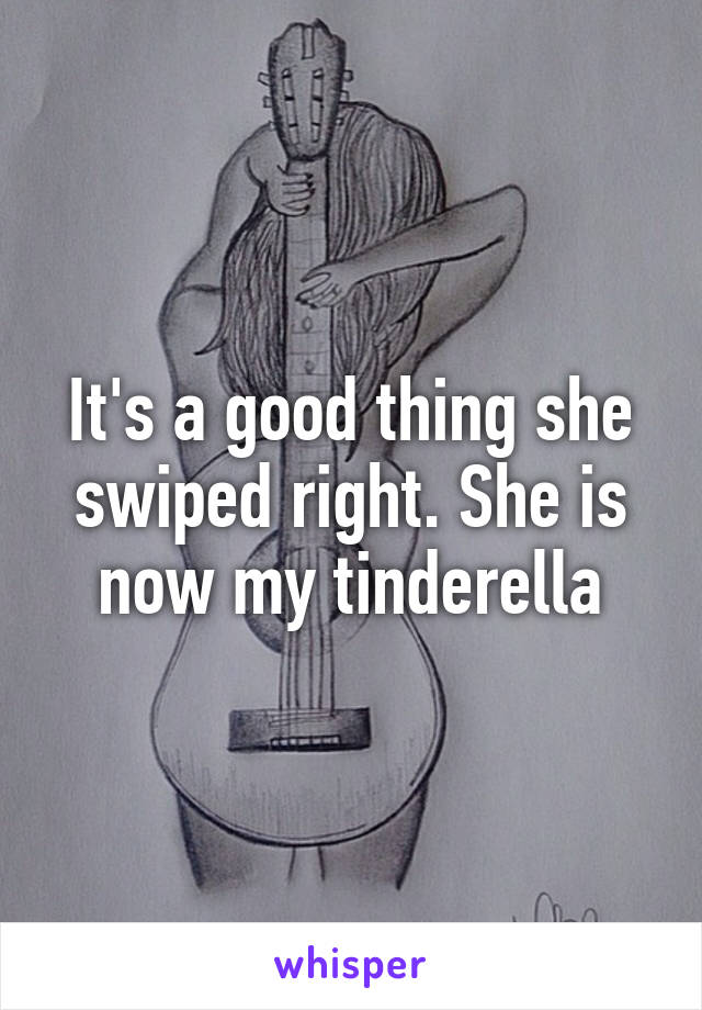 It's a good thing she swiped right. She is now my tinderella