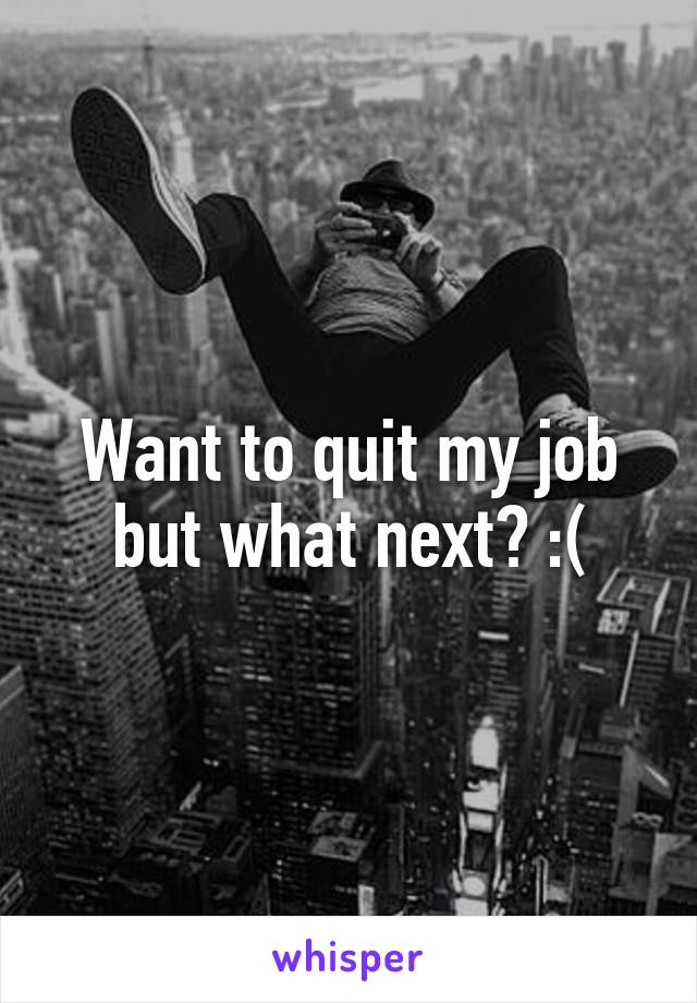 Want to quit my job but what next? :(