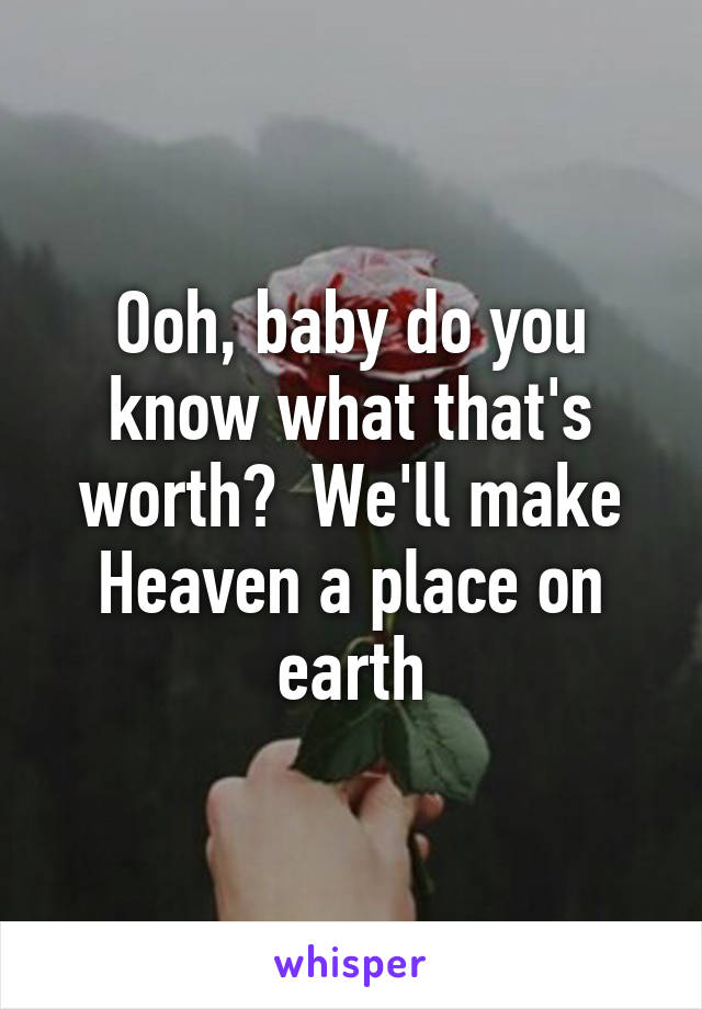 Ooh, baby do you know what that's worth?  We'll make Heaven a place on earth