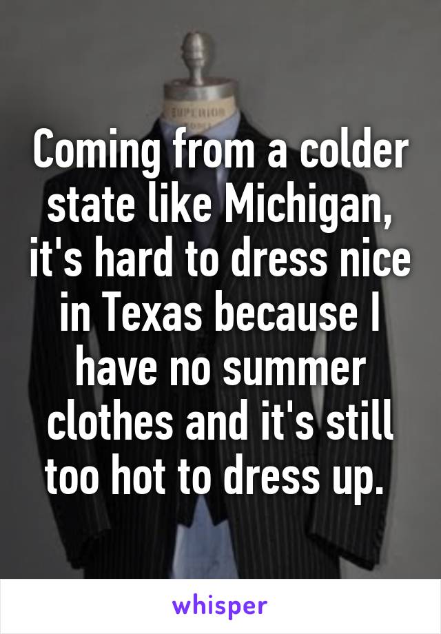 Coming from a colder state like Michigan, it's hard to dress nice in Texas because I have no summer clothes and it's still too hot to dress up. 