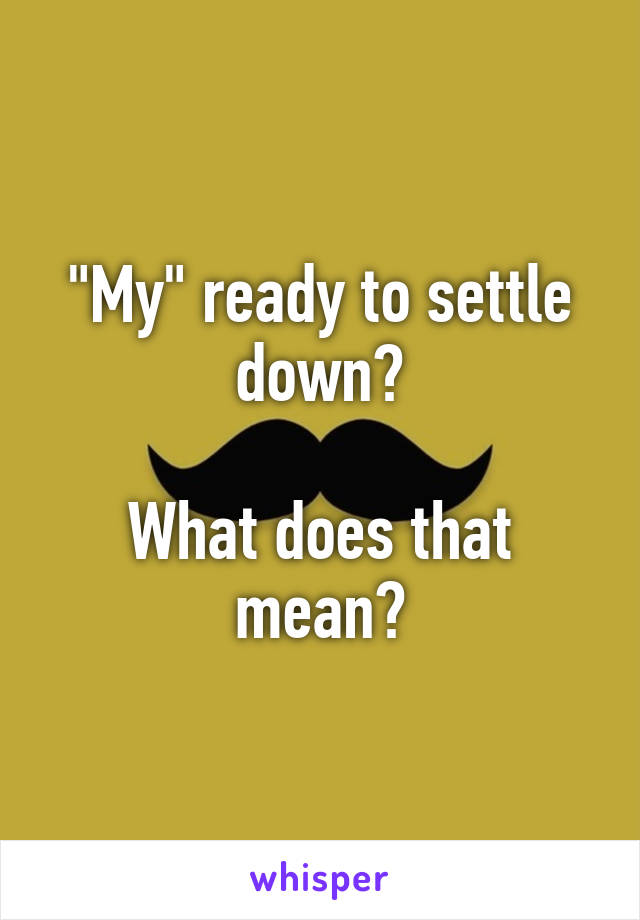 "My" ready to settle down?

What does that mean?