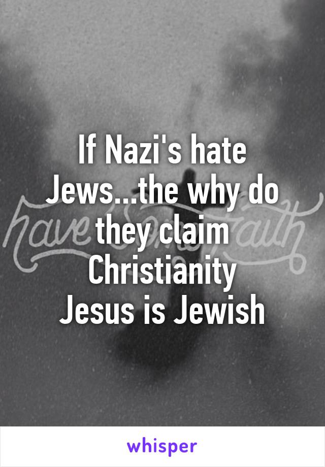 If Nazi's hate Jews...the why do they claim Christianity
Jesus is Jewish