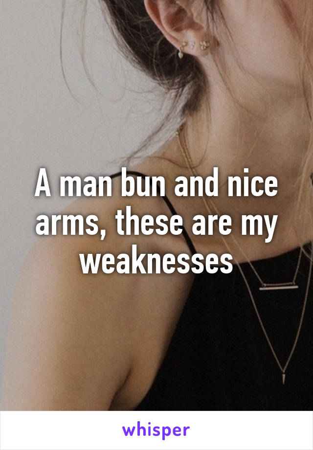 A man bun and nice arms, these are my weaknesses