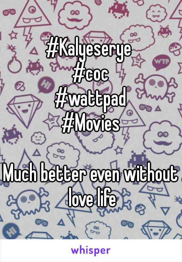 #Kalyeserye 
#coc
#wattpad
#Movies

Much better even without love life