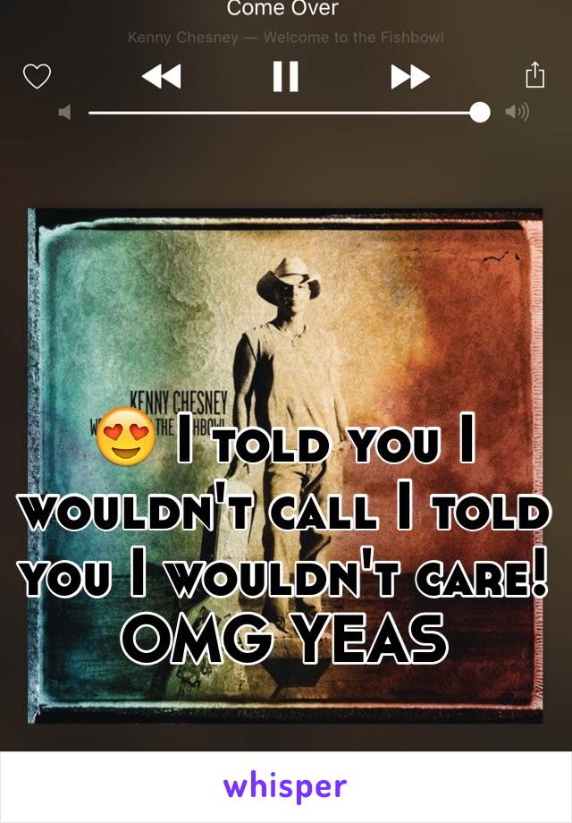 😍 I told you I wouldn't call I told you I wouldn't care!
OMG YEAS