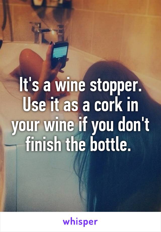 It's a wine stopper. Use it as a cork in your wine if you don't finish the bottle. 