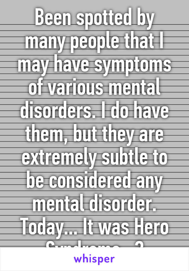 Been spotted by many people that I may have symptoms of various mental disorders. I do have them, but they are extremely subtle to be considered any mental disorder. Today... It was Hero Syndrome...?