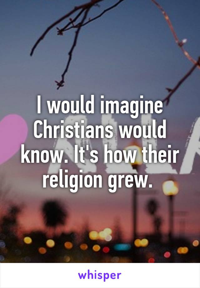 I would imagine Christians would know. It's how their religion grew. 