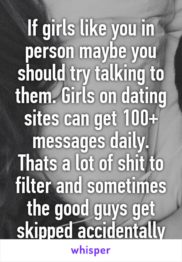 If girls like you in person maybe you should try talking to them. Girls on dating sites can get 100+ messages daily. Thats a lot of shit to filter and sometimes the good guys get skipped accidentally