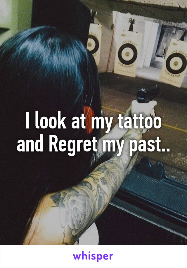 I look at my tattoo and Regret my past..