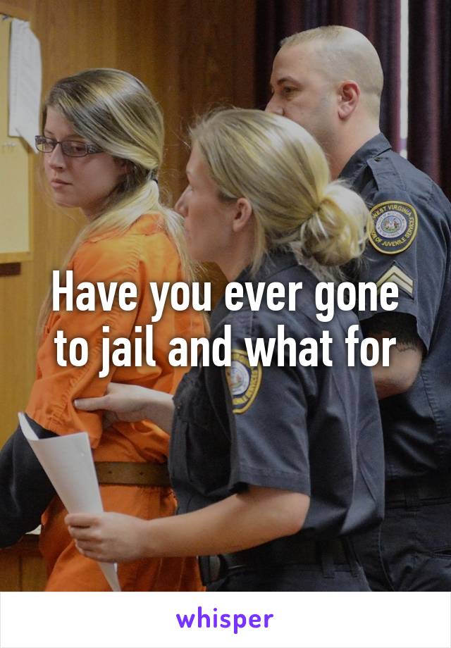 Have you ever gone to jail and what for
