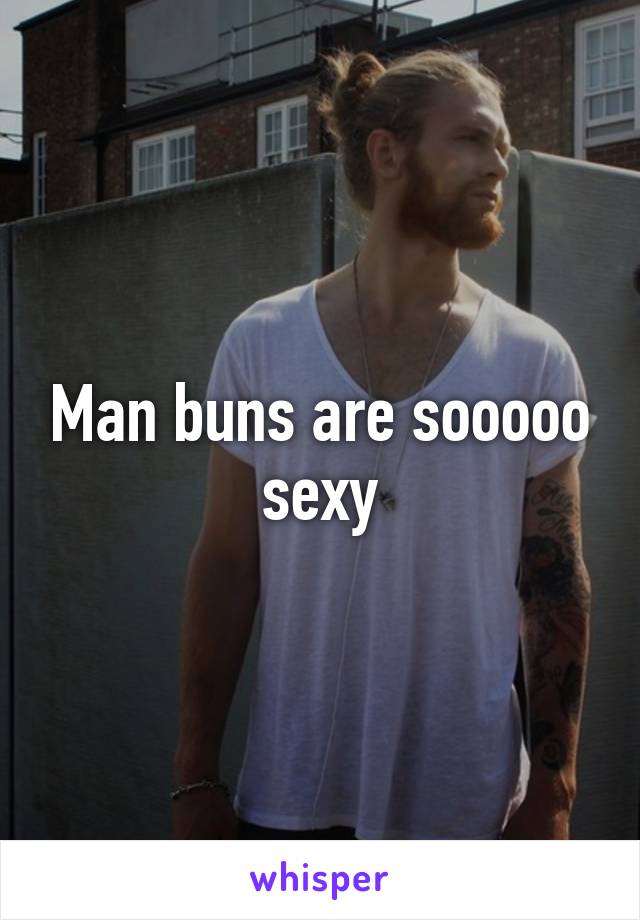 Man buns are sooooo sexy