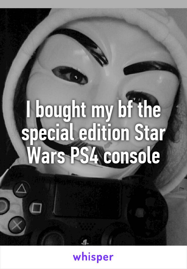 I bought my bf the special edition Star Wars PS4 console