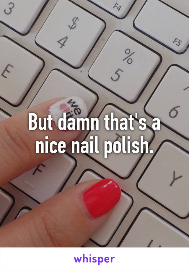 But damn that's a nice nail polish.