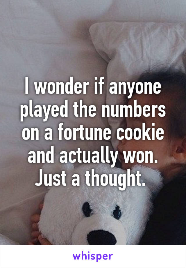 I wonder if anyone played the numbers on a fortune cookie and actually won. Just a thought. 
