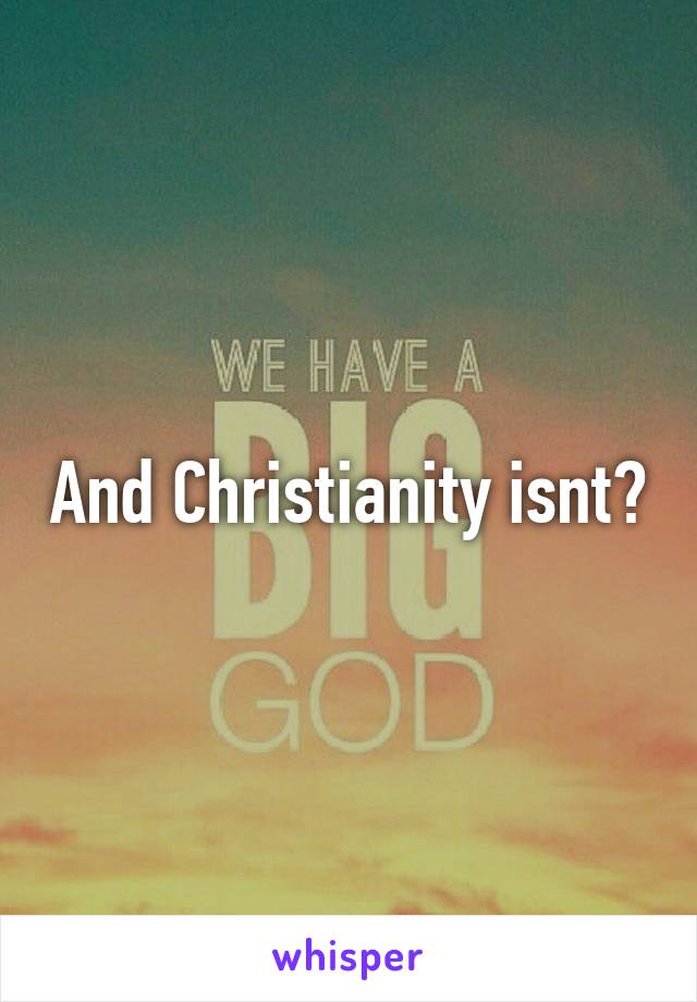 And Christianity isnt?