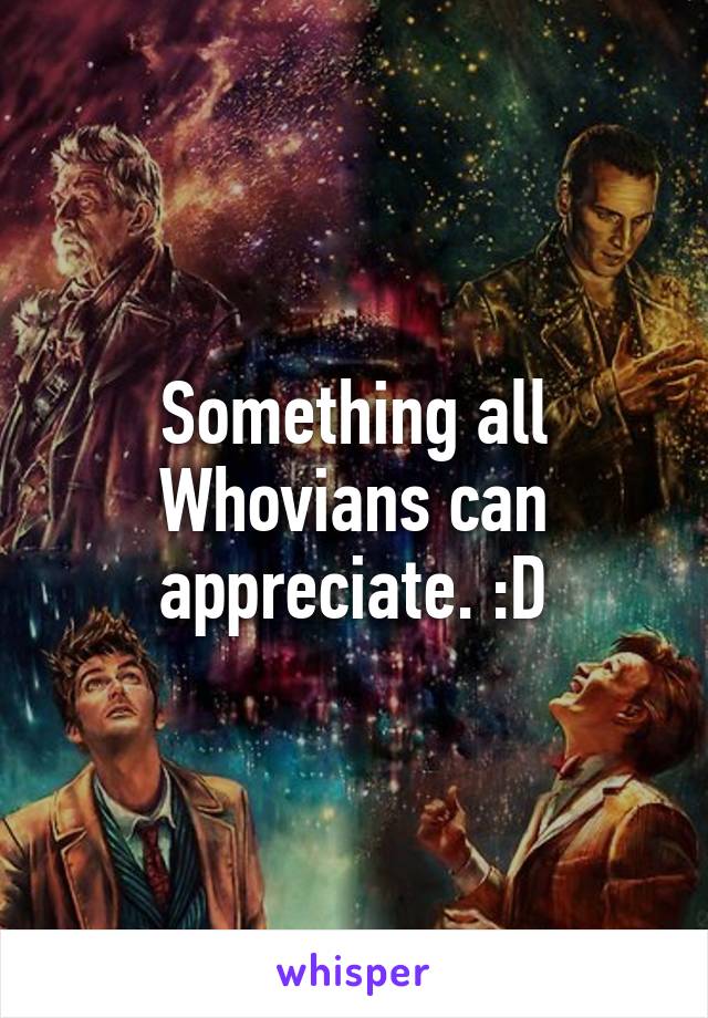 Something all Whovians can appreciate. :D