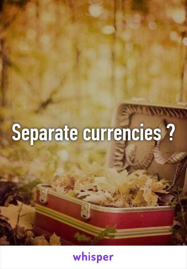 Separate currencies ?