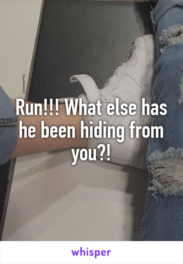 Run!!! What else has he been hiding from you?!