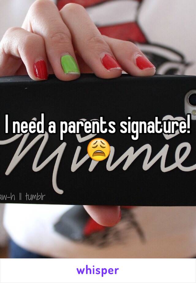 I need a parents signature! 😩
